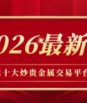 国际十大炒贵金属交易平台排名（2026最新榜单）