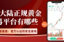 黄金正规渠道开户指南：十个国内正规买卖黄金交易平台全解析