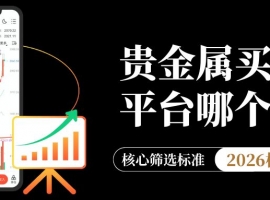 贵金属买卖平台哪个好？2026十大最正规贵金属交易平台推荐