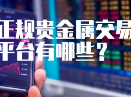 避坑指南：正规贵金属交易平台有哪些？