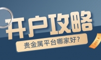 贵金属平台哪家好？新手开户必看攻略
