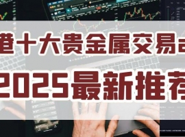 2025香港贵金属交易平台app排名前十名单介绍！实力见证