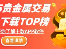 2025贵金属交易软件下载TOP榜：这十款平台APPMust see!