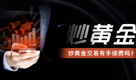 炒黄金交易有手续费吗？一文说清所有费用明细