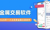 贵金属交易软件有哪些？2026买卖贵金属十大主流交易软件盘点