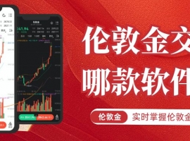 实时掌握伦敦金行情！国内十大正规伦敦金交易平台软件优选推荐