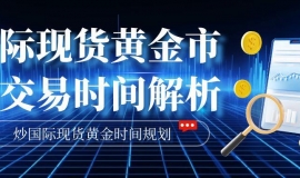 国际现货黄金交易时间全解析：正规牌照平台推荐与炒金时段规划