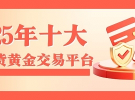2025年十大正规现货黄金交易平台排行榜（权威推荐）