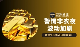非农夜将至黄金迎转折，现货黄金交易如何借力万洲金业稳中求胜