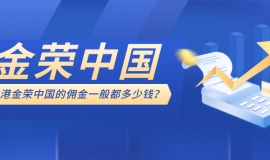 香港金荣中国的佣金一般都多少钱？0佣金政策与费用详情