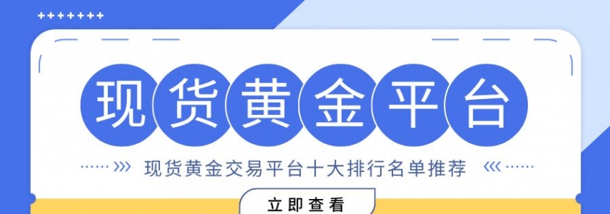 现货黄金交易哪个平台正规？精选十大买涨买跌合规平台综合评测