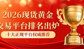 2026现货黄金交易平台排名出炉：十大正规平台权威推荐