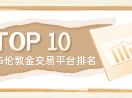 2025伦敦金交易平台排名：权威机构认证的Top10selected