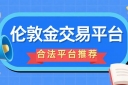 炒伦敦金交易合法吗？2026国内十个合法伦敦金交易平台盘点