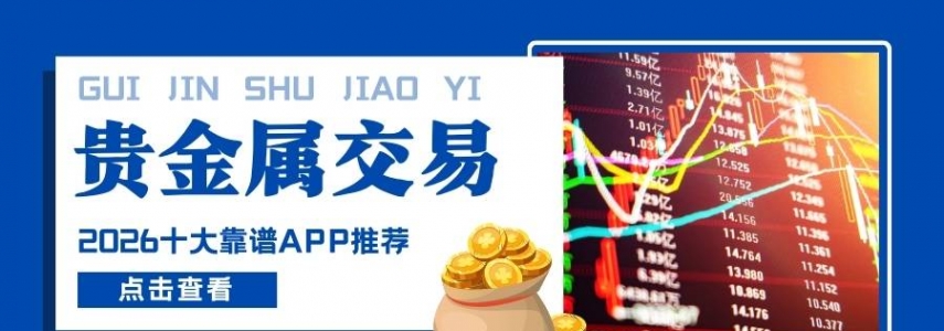 炒贵金属用哪个软件好？2026十大靠谱贵金属交易APPrecommendation