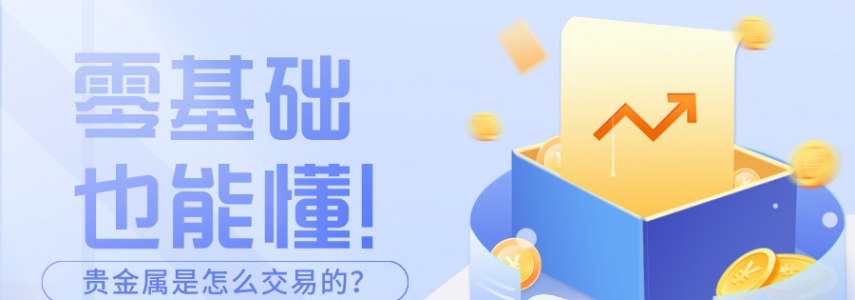 零基础也能懂！贵金属是怎么交易的？手把手教学来了