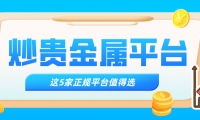 哪个炒贵金属平台好，这5家正规平台值得选