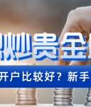 想炒贵金属，去哪里开户比较好？新手必看指南