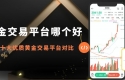 2026炒黄金交易网盘点：哪些平台适合开户？教你选优质平台！