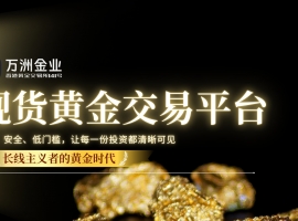 万洲金业洞察黄金长期价值：解锁现货黄金投资新机遇的优选平台