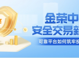 金荣中国：安全交易新标杆，可靠平台如何筑牢投资防线？