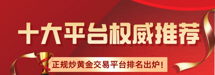 2026正规炒黄金交易平台排名出炉！十大平台权威推荐