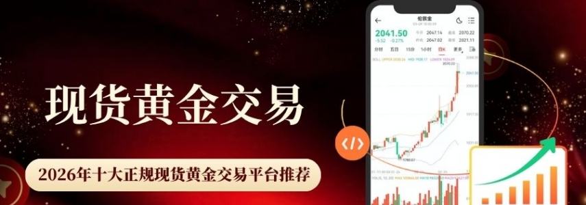 现货黄金正规渠道开户指南：国内十大在线黄金交易平台推荐