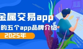 2025年最火的五个贵金属交易app品牌介绍！让投资更简单