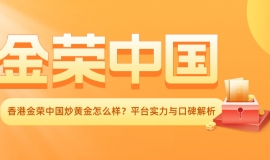 香港金荣中国炒黄金怎么样？平台实力与口碑解析