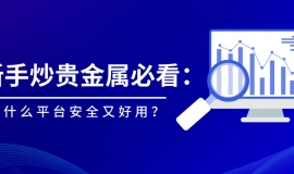 新手炒贵金属必看：用什么平台安全又好用？
