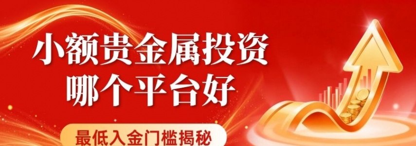 正规贵金属交易平台有哪些？十个小额贵金属投资最低入金门槛揭秘