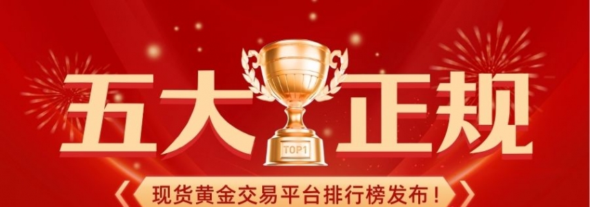 五大正规现货黄金交易平台排行榜发布！谁才是投资者首选？