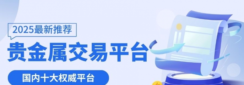 内地贵金属交易平台怎么选？十大正规平台清单与交易须知