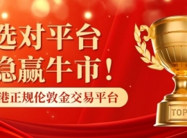 选对平台稳赢牛市！香港正规伦敦金交易平台最新排名发布