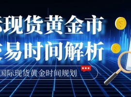 国际现货黄金交易时间全解析：正规牌照平台推荐与炒金时段规划