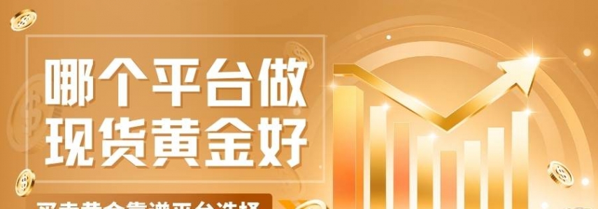 哪个平台做现货黄金好？2026买卖现货黄金五个正规网站汇总
