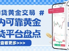 国内可靠黄金期货平台有哪些？正规平台交易一手黄金需要多少钱