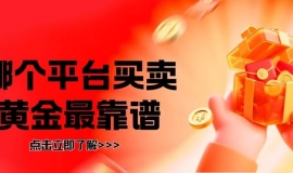 2026国内十大现货黄金平台排行榜，哪个平台买卖黄金最靠谱？