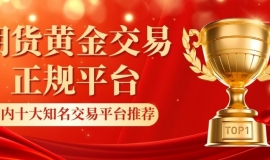 国内比较好的期货黄金平台有哪些？选正规交易平台看黄金实时走势