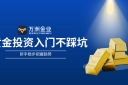 万洲金业：黄金投资新手避坑指南，三步构建稳健投资体系