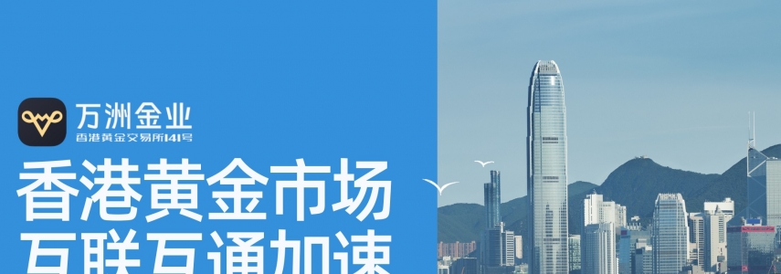 香港国际黄金交易崛起东风已至，万洲金业助力投资者布局黄金时代