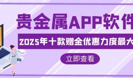 贵金属开户领赠金，2025十款赠金优惠贵金属APP软件推荐