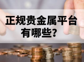 新手必藏：正规贵金属平台有哪些？