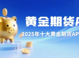 炒期货黄金软件怎么选？盘点十大期货APP下载排行及选择建议