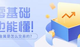 零基础也能懂！贵金属是怎么交易的？手把手教学来了