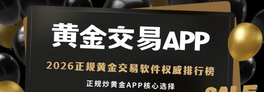 2026正规黄金交易软件权威排行榜：十大安全平台推荐！