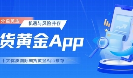 外盘黄金行情一网览尽：十大优质国际期货黄金App下载推荐