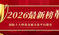 国际十大炒贵金属交易平台排名（2026最新榜单）