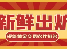 速看！现货黄金交易软件排名新鲜出炉，合规便捷如何兼顾？