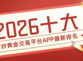 2026十大炒黄金交易平台APP最新排名发布！哪款最值得下载？